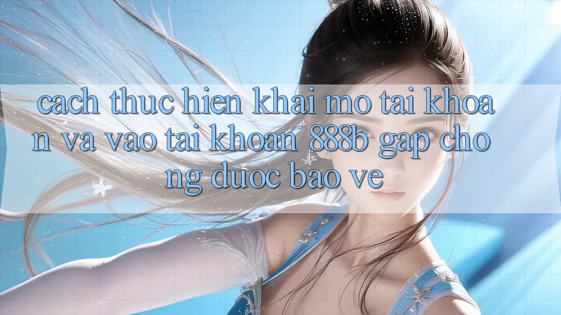 Cách thực hiện khai mở tài khoản và vào tài khoản 888b gấp chóng, được bảo vệ