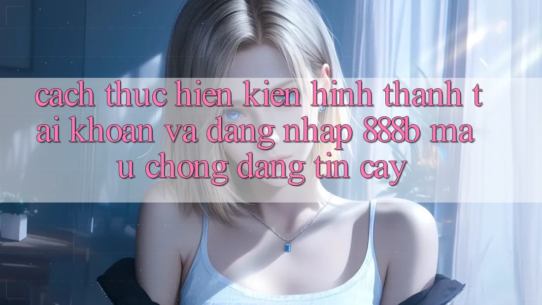 Cách thực hiện kiến hình thành tài khoản và đăng nhập 888b mau chóng, đáng tin cậy