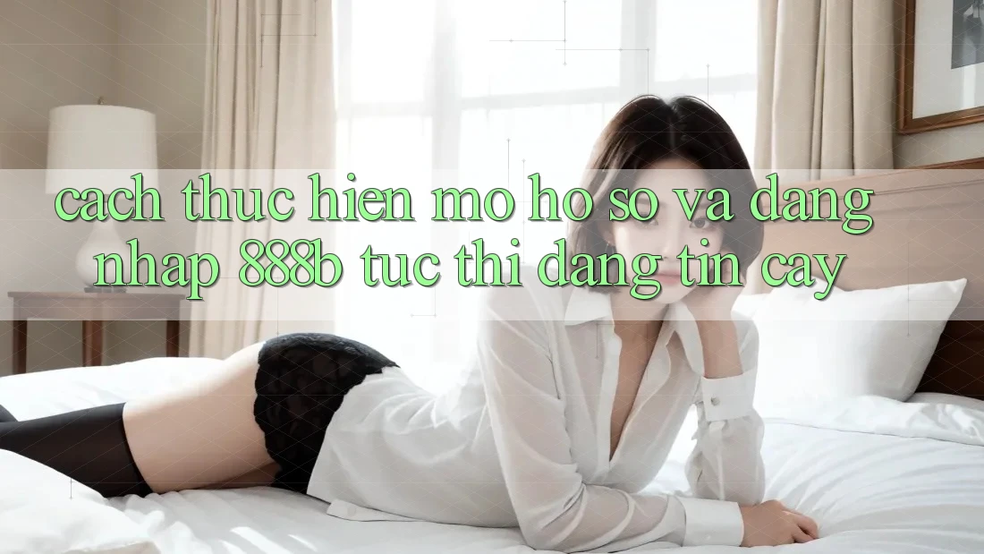 Cách thực hiện mở hồ sơ và đăng nhập 888b tức thì, đáng tin cậy