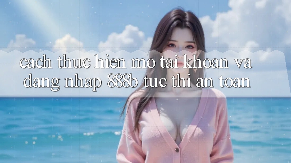Cách thực hiện mở tài khoản và đăng nhập 888b tức thì, an toàn