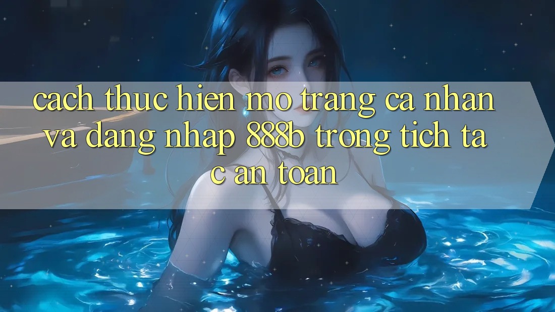 Cách thực hiện mở trang cá nhân và đăng nhập 888b trong tích tắc, an toàn