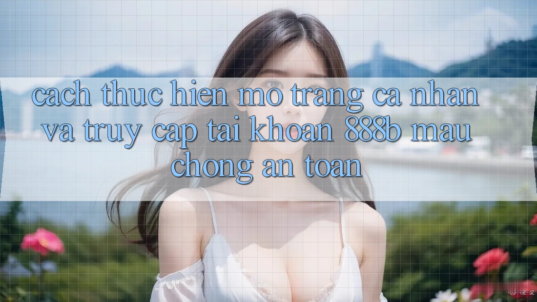 Cách thực hiện mở trang cá nhân và truy cập tài khoản 888b mau chóng, an toàn