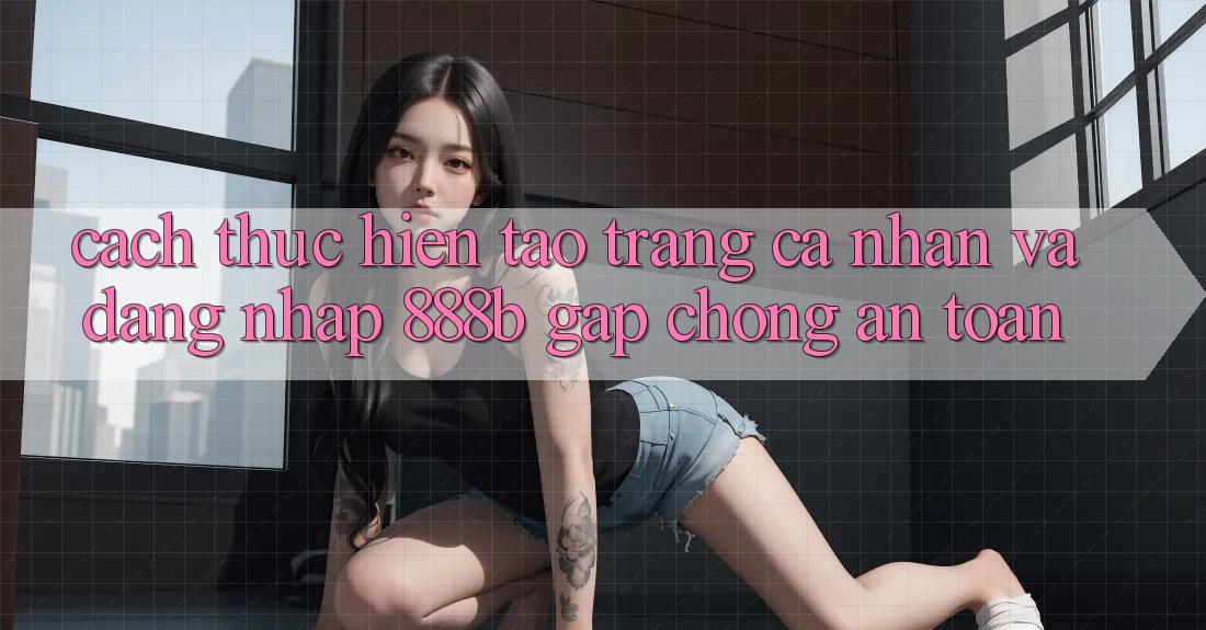 Cách thực hiện tạo trang cá nhân và đăng nhập 888b gấp chóng, an toàn