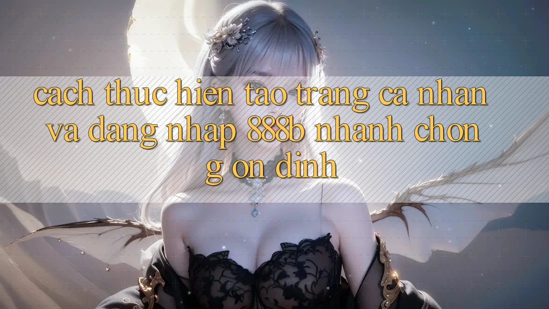 Cách thực hiện tạo trang cá nhân và đăng nhập 888b nhanh chóng, ổn định