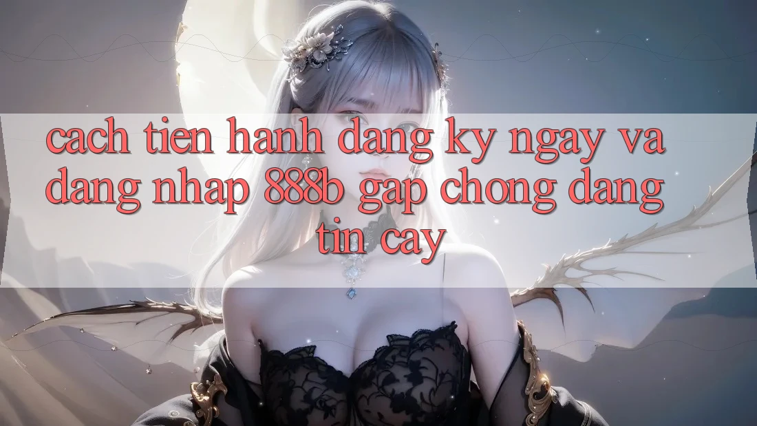 Cách tiến hành đăng ký ngay và đăng nhập 888b gấp chóng, đáng tin cậy