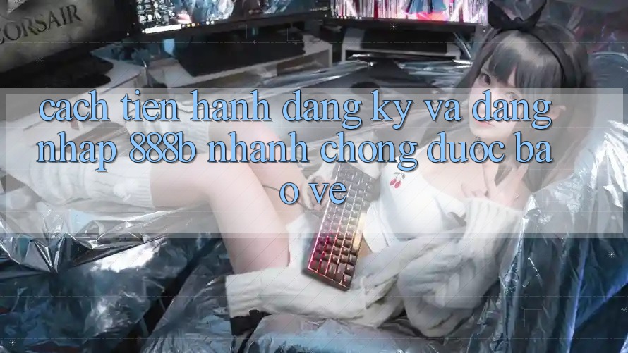 Cách tiến hành đăng ký và đăng nhập 888b nhanh chóng, được bảo vệ Cách tiến hành đăng ký và đăng nhập 888b nhanh chóng, được bảo vệ