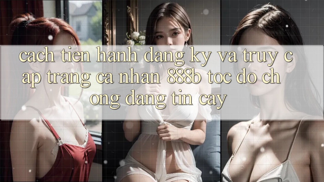 Cách tiến hành đăng ký và truy cập trang cá nhân 888b tốc độ chóng, đáng tin cậy