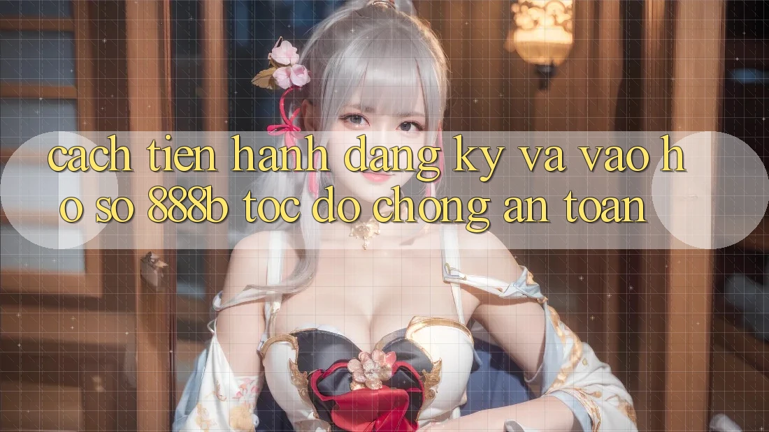 Cách tiến hành đăng ký và vào hồ sơ 888b tốc độ chóng, an toàn