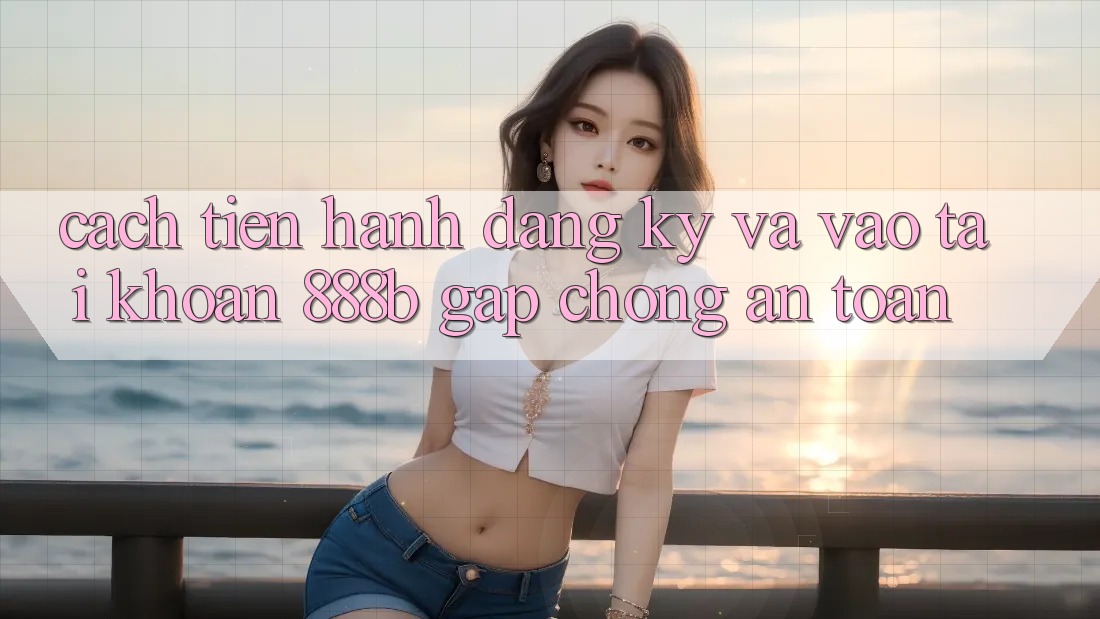 Cách tiến hành đăng ký và vào tài khoản 888b gấp chóng, an toàn