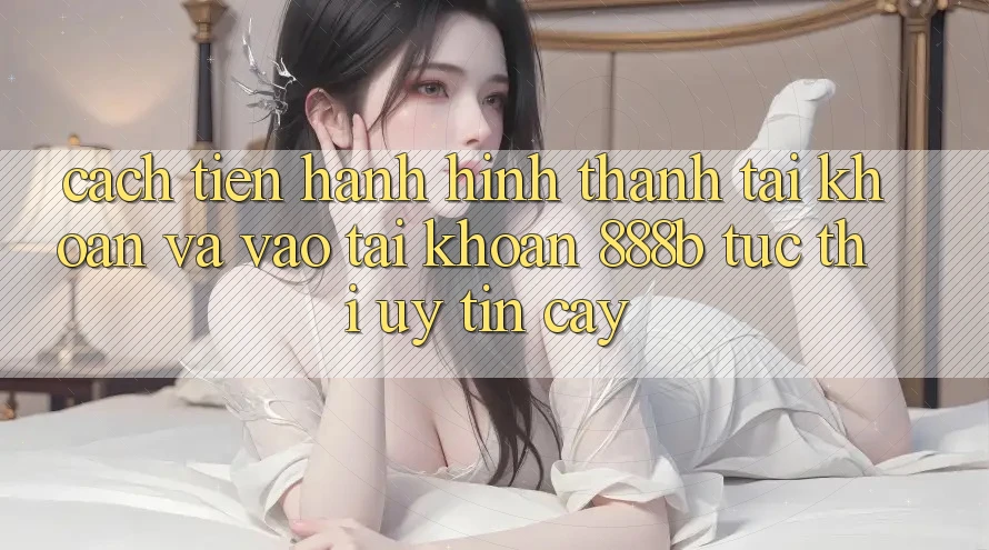 Cách tiến hành hình thành tài khoản và vào tài khoản 888b tức thì, uy tín cậy Cách tiến hành hình thành tài khoản và vào tài khoản 888b tức thì, uy tín cậy