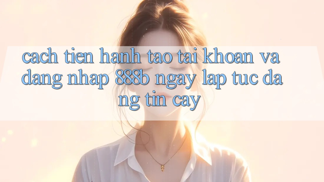 Cách tiến hành tạo tài khoản và đăng nhập 888b ngay lập tức, đáng tin cậy Cách tiến hành tạo tài khoản và đăng nhập 888b ngay lập tức, đáng tin cậy