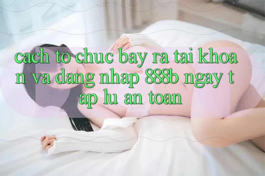 Cách tổ chức bày ra tài khoản và đăng nhập 888b ngay tắp lự, an toàn