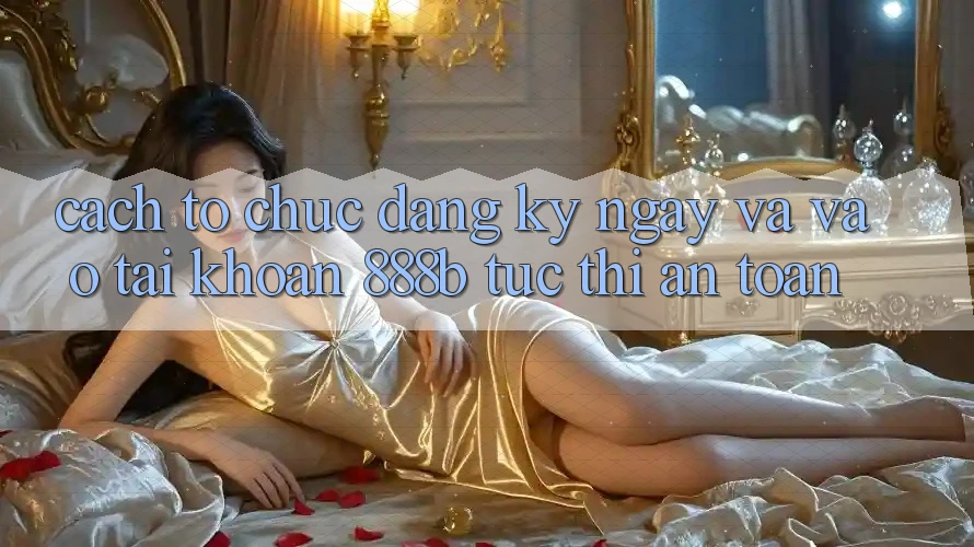 Cách tổ chức đăng ký ngay và vào tài khoản 888b tức thì, an toàn