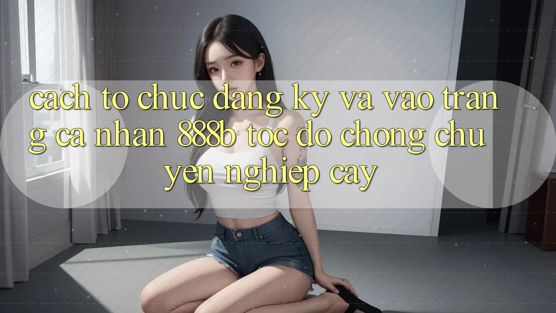 Cách tổ chức đăng ký và vào trang cá nhân 888b tốc độ chóng, chuyên nghiệp cậy