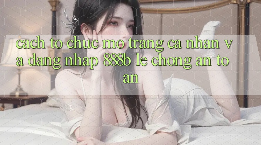 Cách tổ chức mở trang cá nhân và đăng nhập 888b lẹ chóng, an toàn
