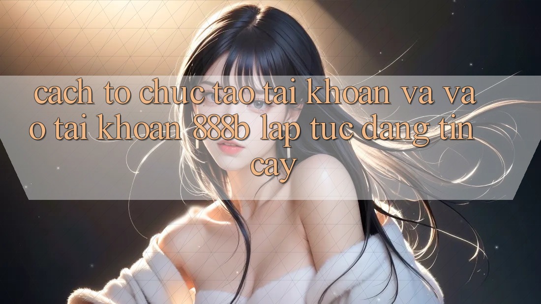Cách tổ chức tạo tài khoản và vào tài khoản 888b lập tức, đáng tin cậy