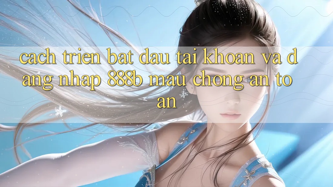 Cách triển bắt đầu tài khoản và đăng nhập 888b mau chóng, an toàn Cách triển bắt đầu tài khoản và đăng nhập 888b mau chóng, an toàn