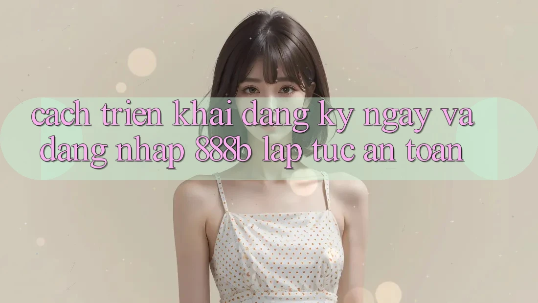 Cách triển khai đăng ký ngay và đăng nhập 888b lập tức, an toàn Cách triển khai đăng ký ngay và đăng nhập 888b lập tức, an toàn