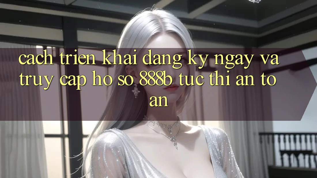 Cách triển khai đăng ký ngay và truy cập hồ sơ 888b tức thì, an toàn