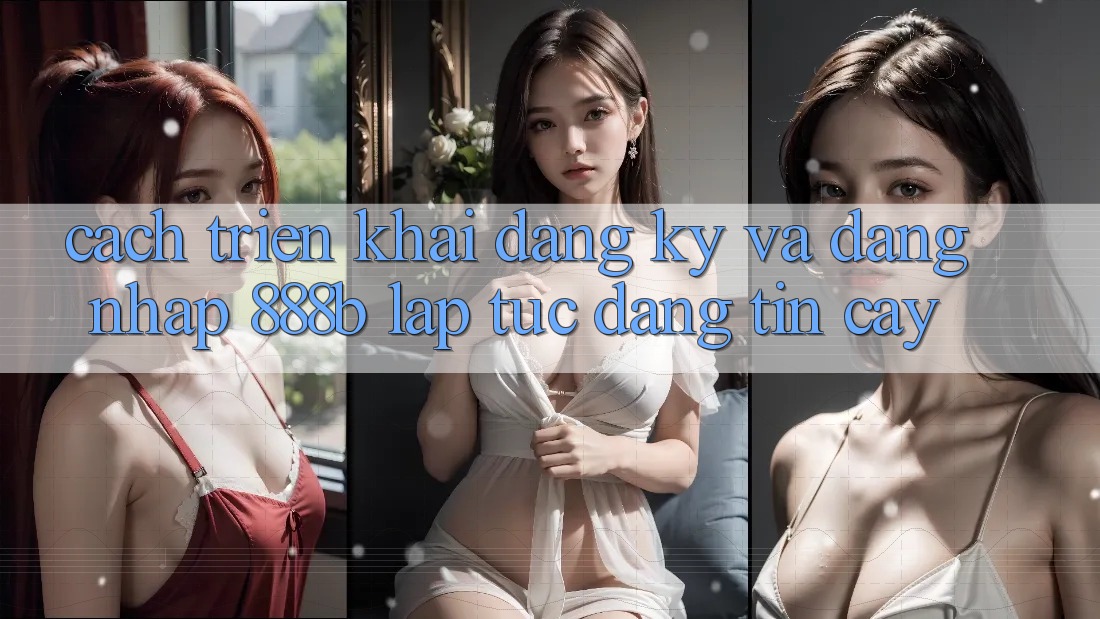 Cách triển khai đăng ký và đăng nhập 888b lập tức, đáng tin cậy
