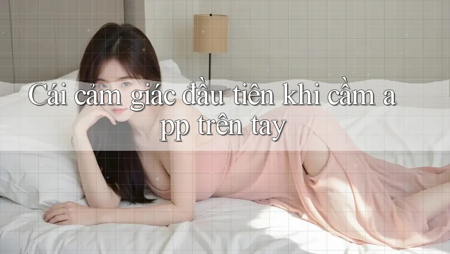 Cái cảm giác đầu tiên khi cầm app trên tay