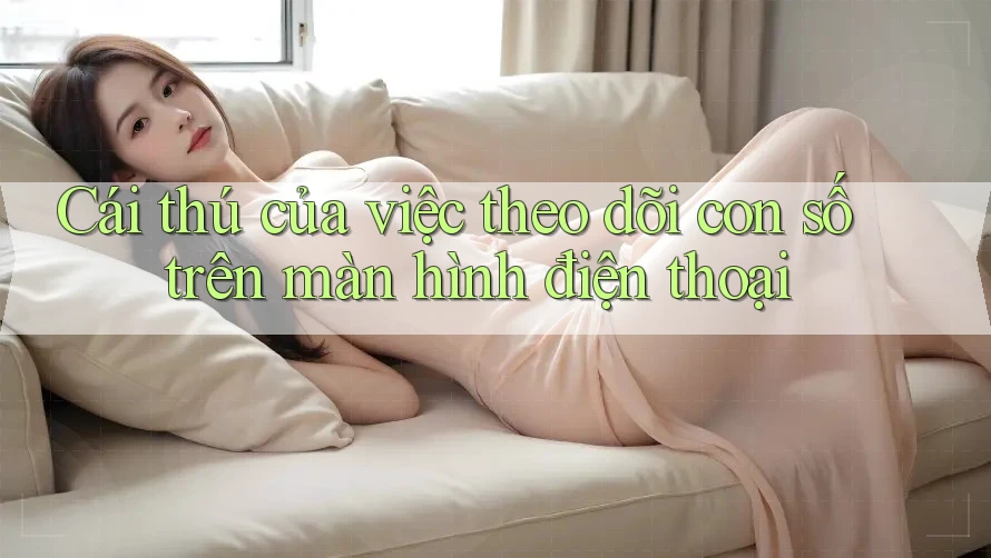 Cái thú của việc theo dõi con số trên màn hình điện thoại