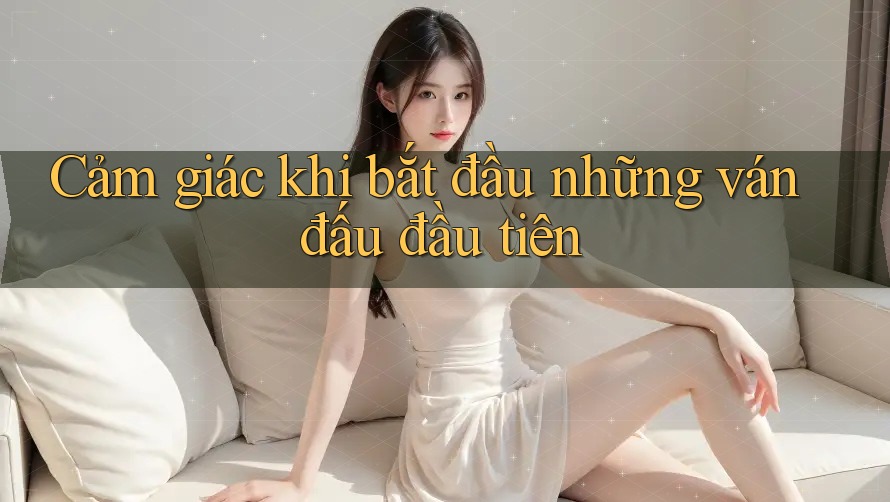 Cảm giác khi bắt đầu những ván đấu đầu tiên