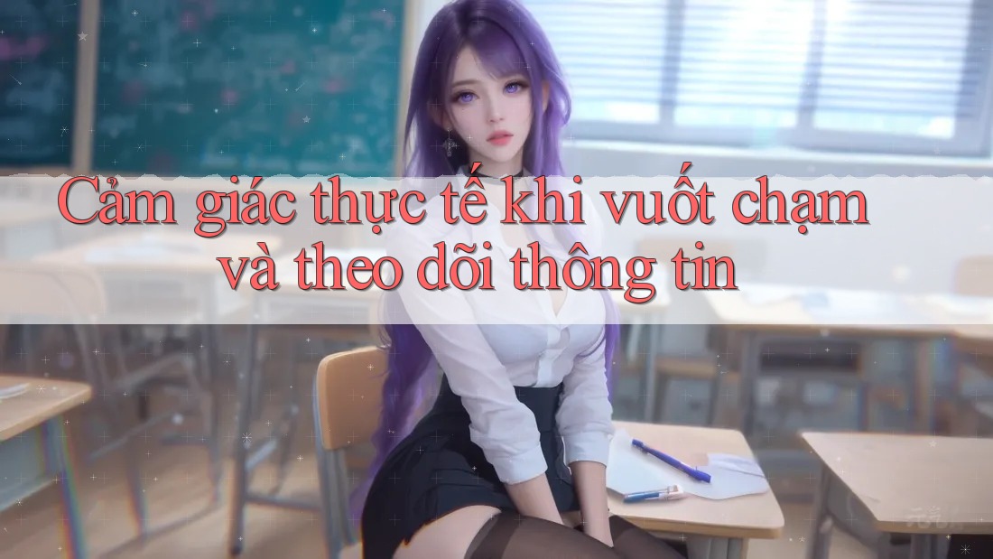 Cảm giác thực tế khi vuốt chạm và theo dõi thông tin