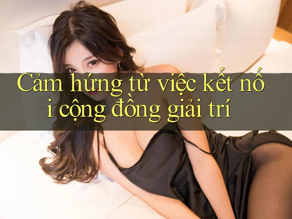 Cảm hứng từ việc kết nối cộng đồng giải trí Cảm hứng từ việc kết nối cộng đồng giải trí