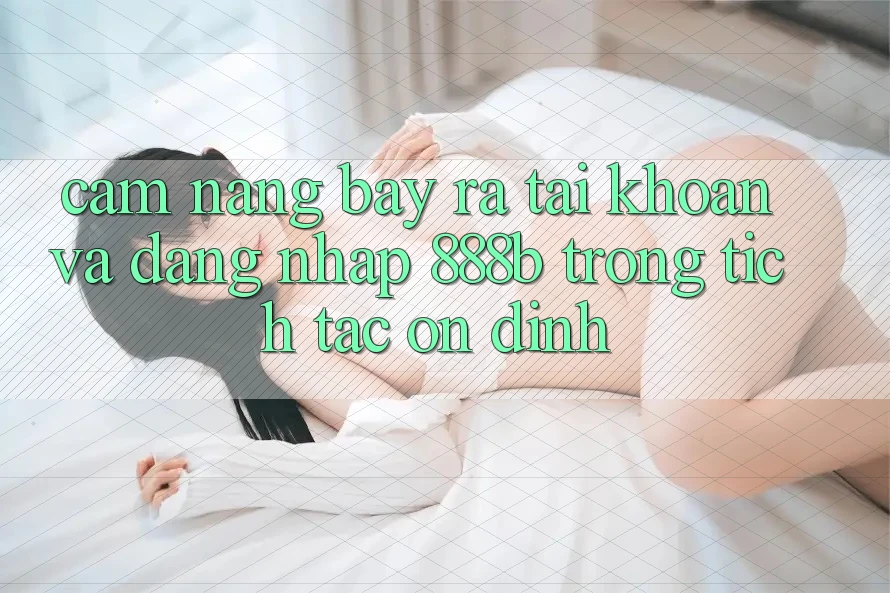 Cẩm nang bày ra tài khoản và đăng nhập 888b trong tích tắc, ổn định