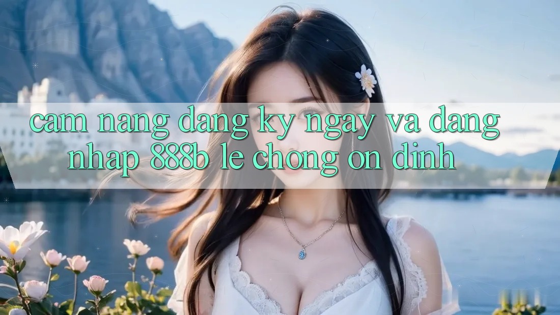 Cẩm nang đăng ký ngay và đăng nhập 888b lẹ chóng, ổn định