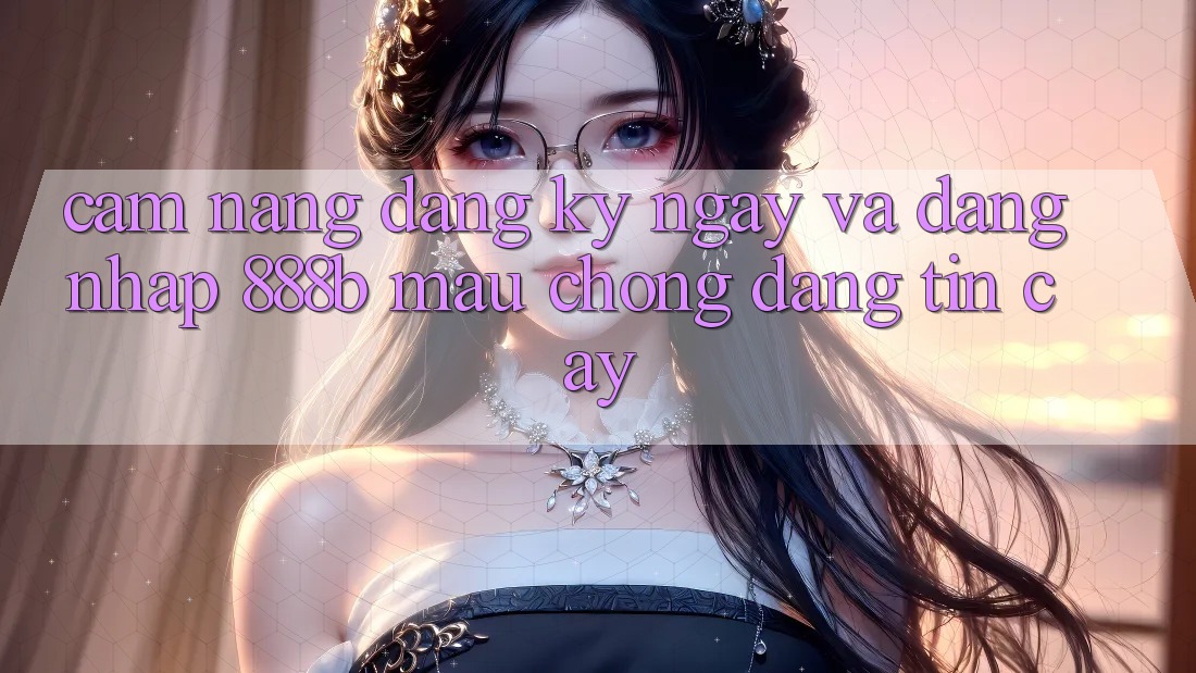 Cẩm nang đăng ký ngay và đăng nhập 888b mau chóng, đáng tin cậy Cẩm nang đăng ký ngay và đăng nhập 888b mau chóng, đáng tin cậy