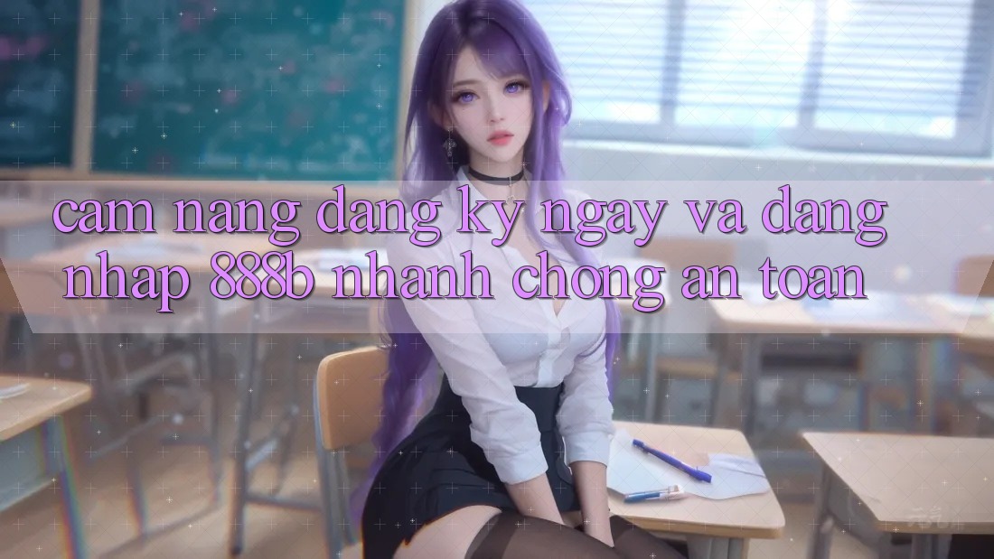 Cẩm nang đăng ký ngay và đăng nhập 888b nhanh chóng, an toàn