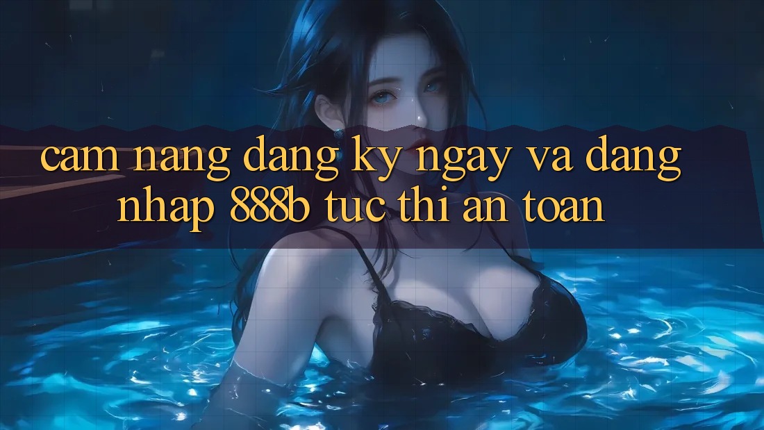 Cẩm nang đăng ký ngay và đăng nhập 888b tức thì, an toàn
