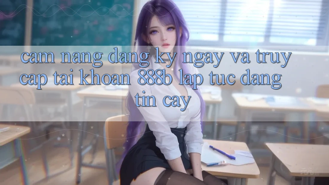 Cẩm nang đăng ký ngay và truy cập tài khoản 888b lập tức, đáng tin cậy
