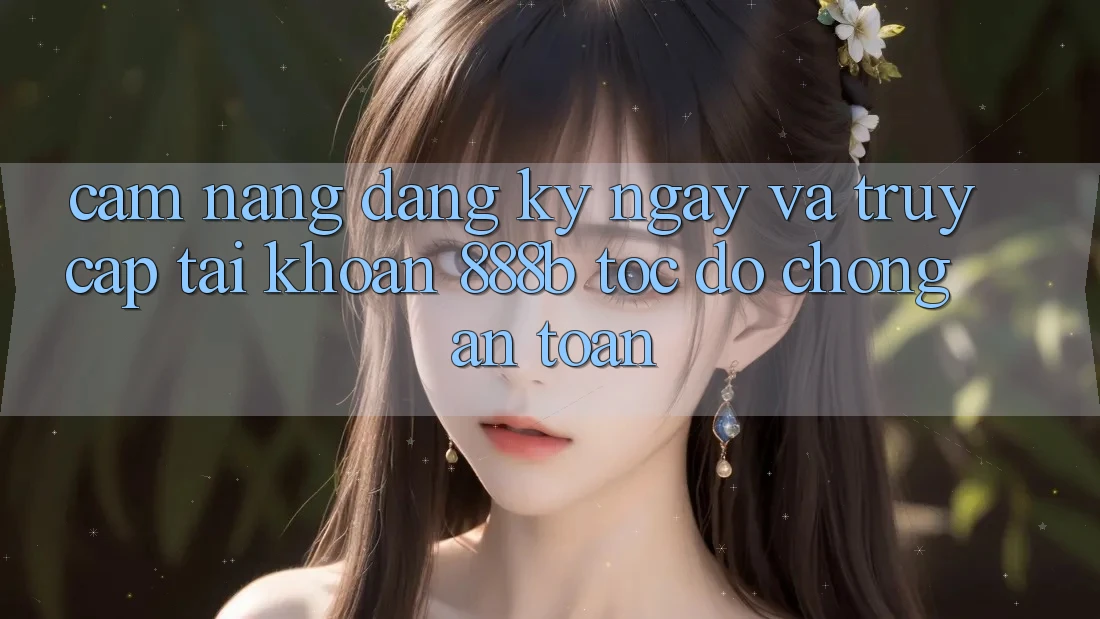 Cẩm nang đăng ký ngay và truy cập tài khoản 888b tốc độ chóng, an toàn