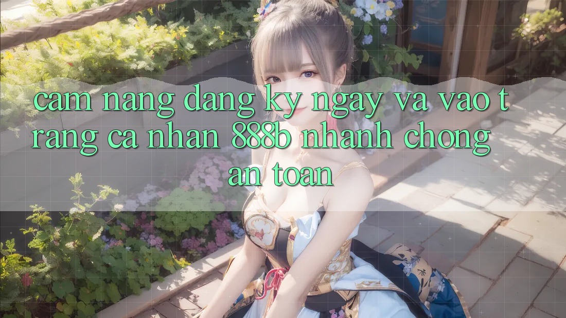 Cẩm nang đăng ký ngay và vào trang cá nhân 888b nhanh chóng, an toàn