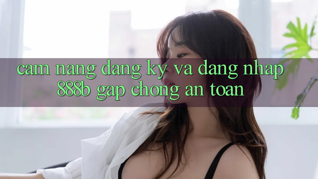 Cẩm nang đăng ký và đăng nhập 888b gấp chóng, an toàn