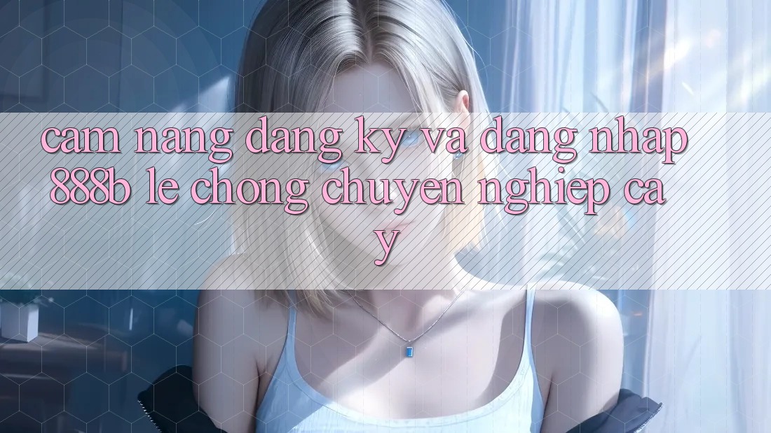 Cẩm nang đăng ký và đăng nhập 888b lẹ chóng, chuyên nghiệp cậy