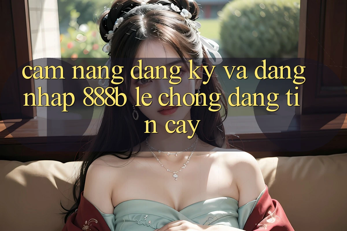 Cẩm nang đăng ký và đăng nhập 888b lẹ chóng, đáng tin cậy Cẩm nang đăng ký và đăng nhập 888b lẹ chóng, đáng tin cậy