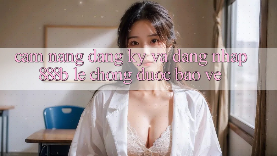 Cẩm nang đăng ký và đăng nhập 888b lẹ chóng, được bảo vệ Cẩm nang đăng ký và đăng nhập 888b lẹ chóng, được bảo vệ