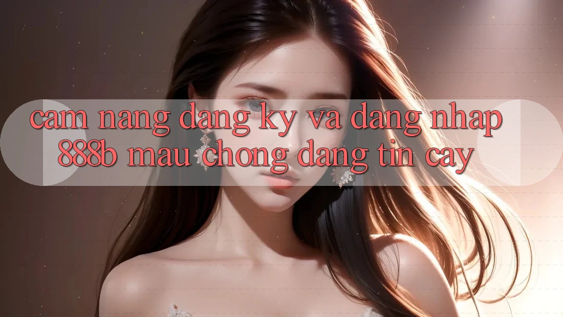 Cẩm nang đăng ký và đăng nhập 888b mau chóng, đáng tin cậy