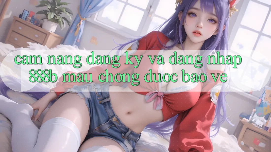 Cẩm nang đăng ký và đăng nhập 888b mau chóng, được bảo vệ Cẩm nang đăng ký và đăng nhập 888b mau chóng, được bảo vệ