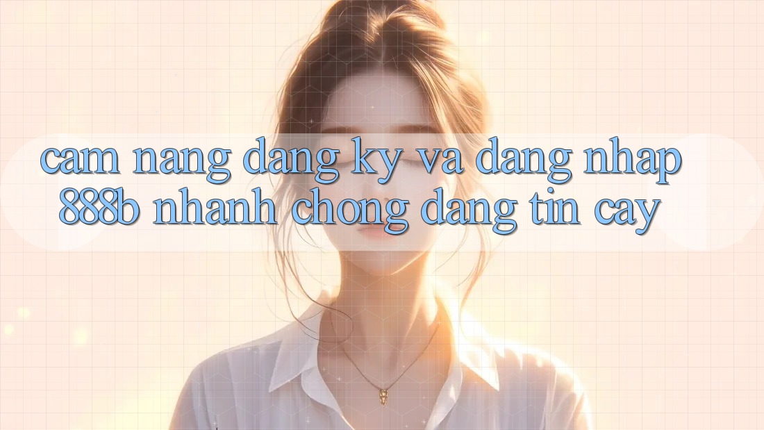 Cẩm nang đăng ký và đăng nhập 888b nhanh chóng, đáng tin cậy Cẩm nang đăng ký và đăng nhập 888b nhanh chóng, đáng tin cậy