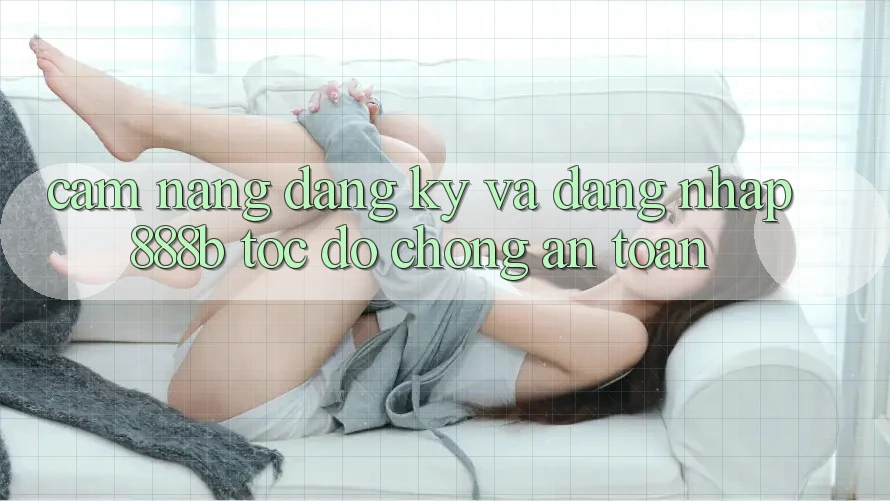 Cẩm nang đăng ký và đăng nhập 888b tốc độ chóng, an toàn