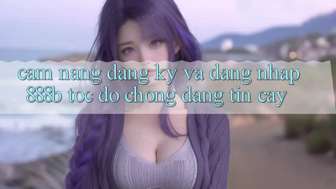 Cẩm nang đăng ký và đăng nhập 888b tốc độ chóng, đáng tin cậy