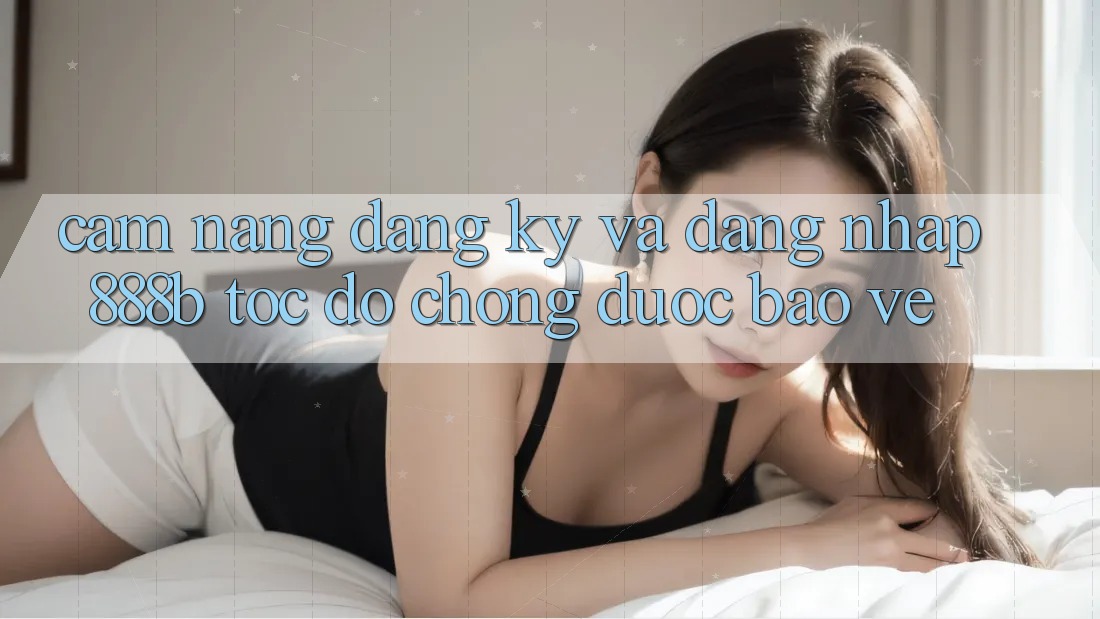 Cẩm nang đăng ký và đăng nhập 888b tốc độ chóng, được bảo vệ