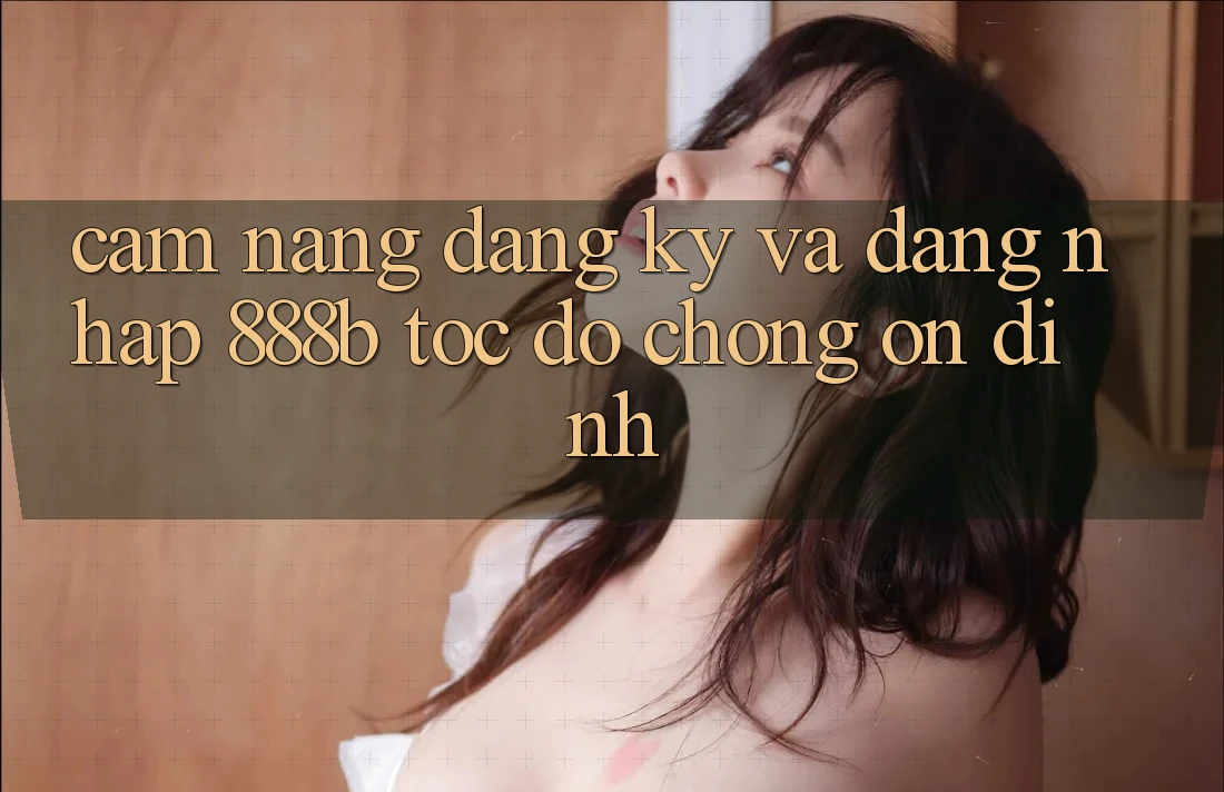 Cẩm nang đăng ký và đăng nhập 888b tốc độ chóng, ổn định