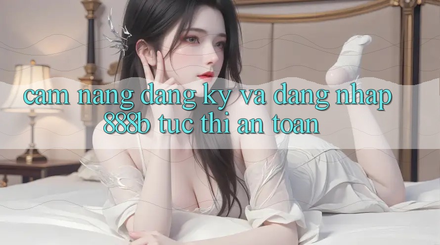 Cẩm nang đăng ký và đăng nhập 888b tức thì, an toàn