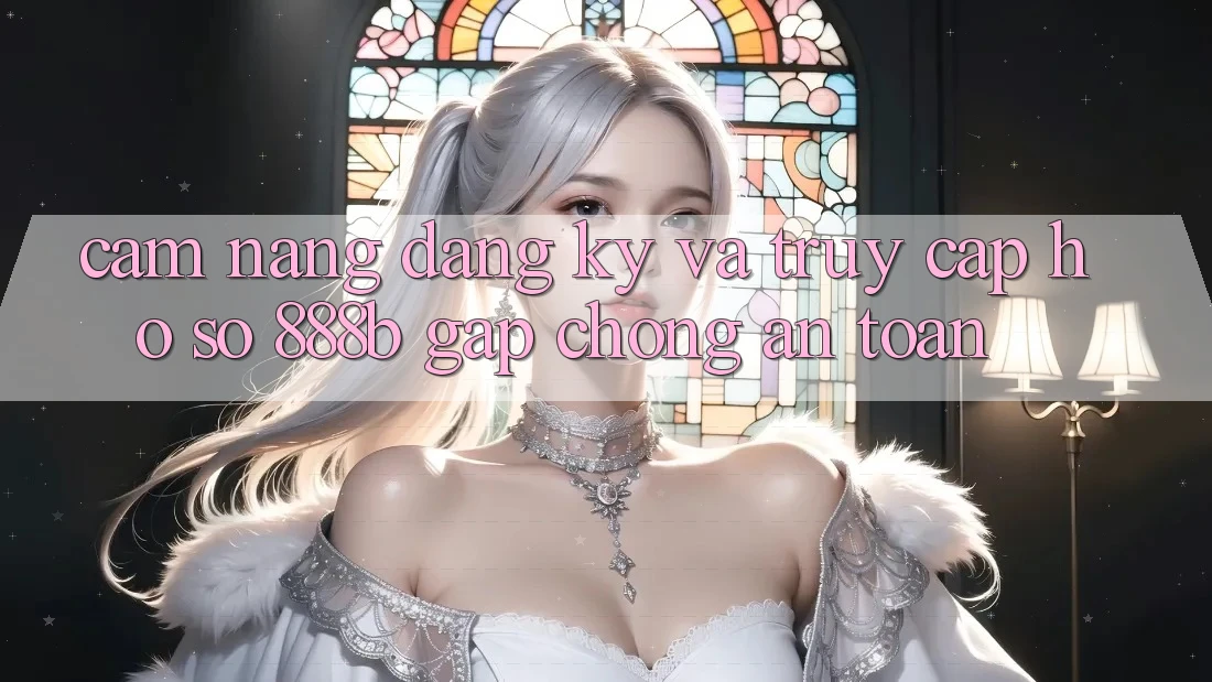 Cẩm nang đăng ký và truy cập hồ sơ 888b gấp chóng, an toàn